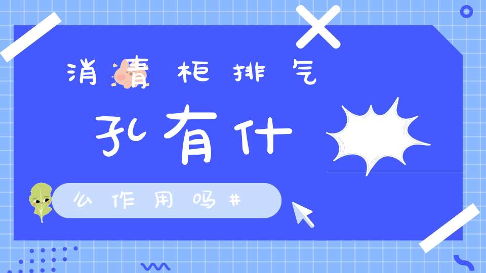 消青柜排气孔有什么作用吗
