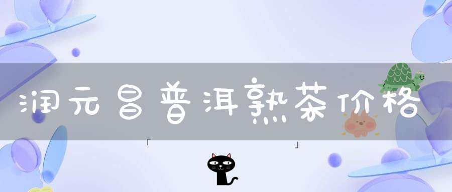 润元昌普洱熟茶价格