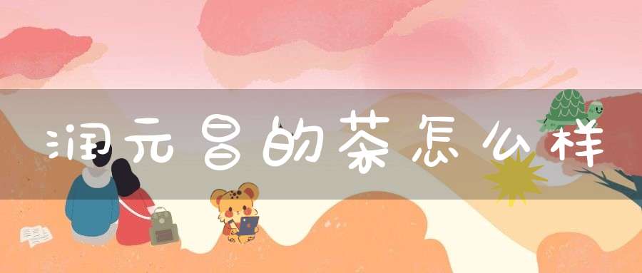 润元昌的茶怎么样