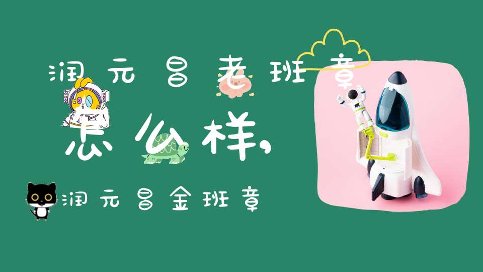 润元昌老班章怎么样?,润元昌金班章