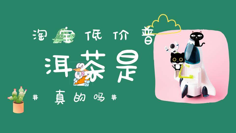 淘宝低价普洱茶是真的吗