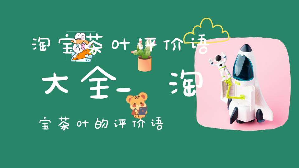 淘宝茶叶评价语大全_淘宝茶叶的评价语