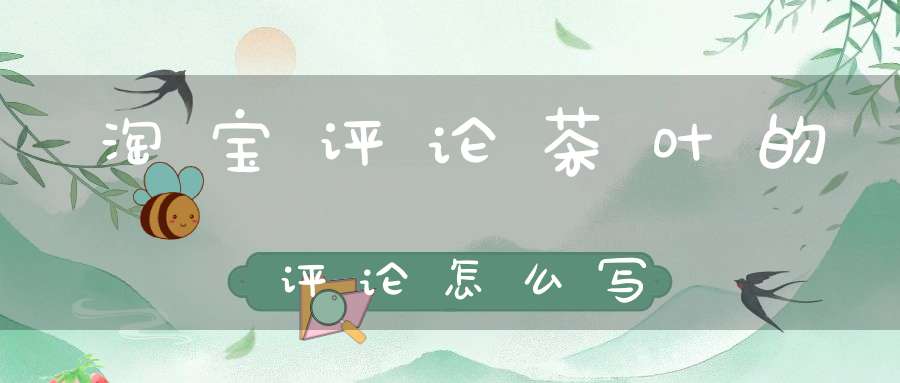 淘宝评论茶叶的评论怎么写