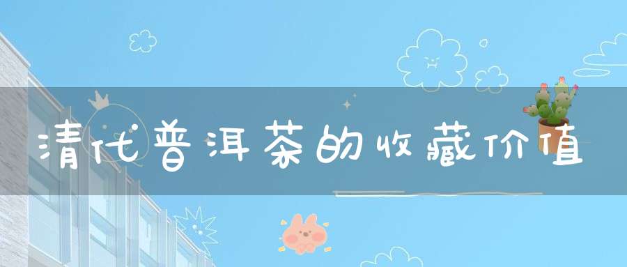 清代普洱茶的收藏价值