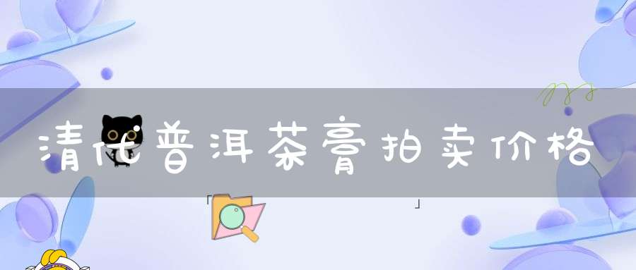 清代普洱茶膏拍卖价格