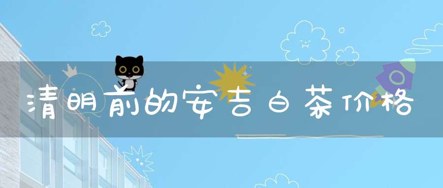 清明前的安吉白茶价格