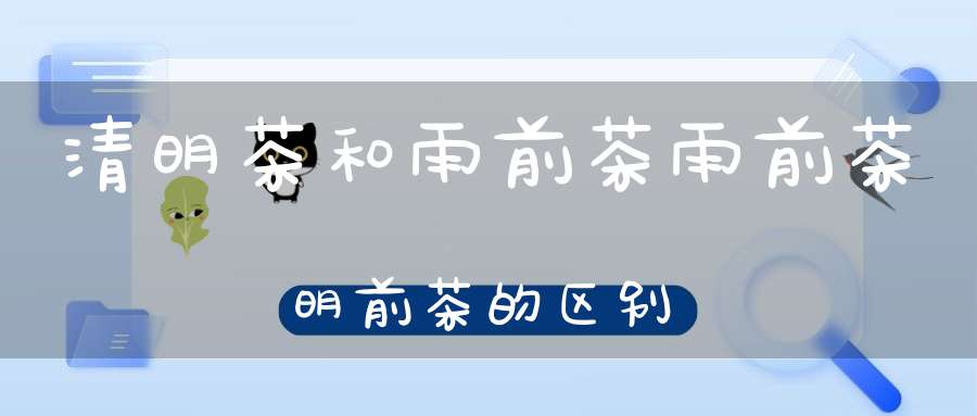 清明茶和雨前茶雨前茶明前茶的区别
