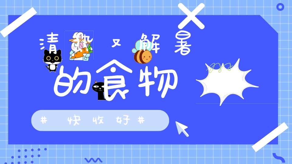 清热又解暑的食物快收好