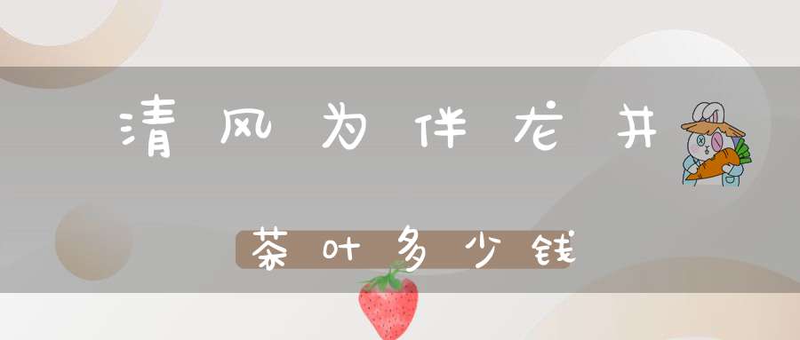 清风为伴龙井茶叶多少钱