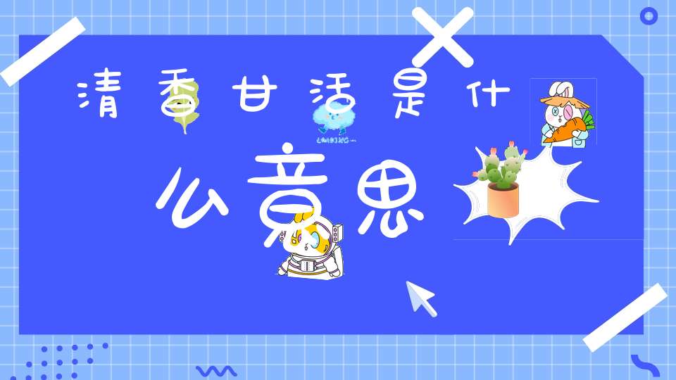 清香甘活是什么意思
