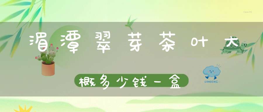湄潭翠芽茶叶大概多少钱一盒