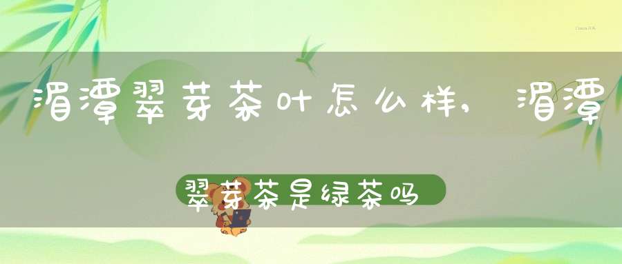 湄潭翠芽茶叶怎么样,湄潭翠芽茶是绿茶吗