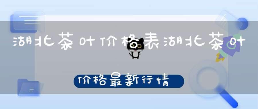湖北茶叶价格表湖北茶叶价格最新行情
