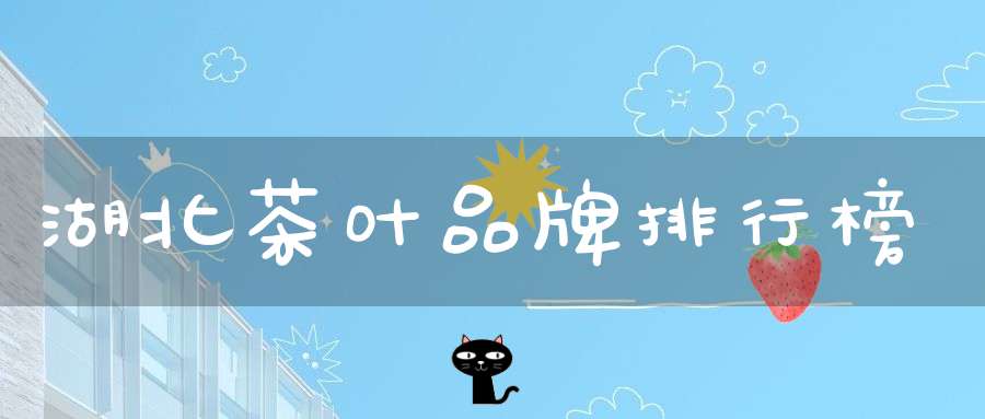 湖北茶叶品牌排行榜