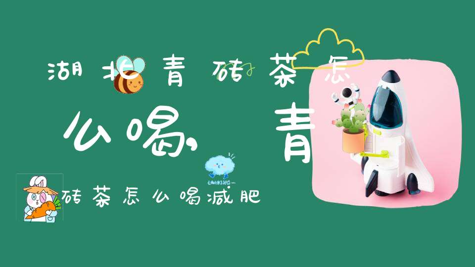 湖北青砖茶怎么喝,青砖茶怎么喝减肥