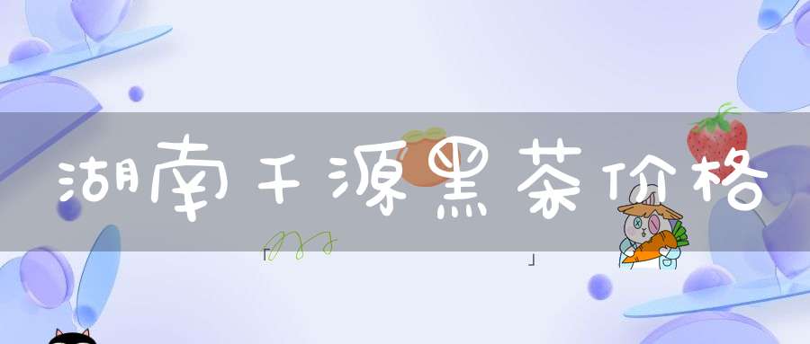 湖南千源黑茶价格