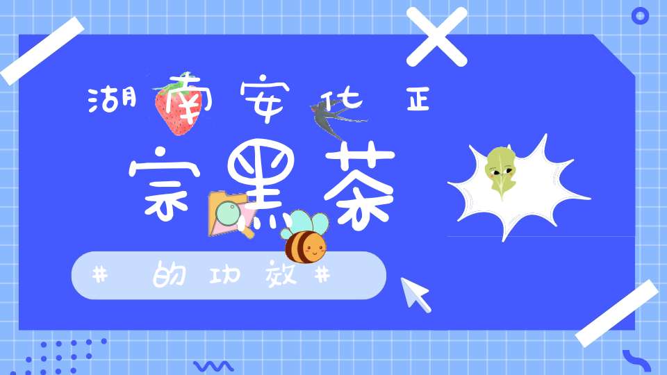 湖南安化正宗黑茶的功效