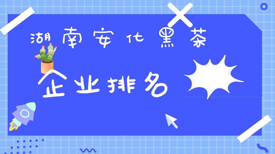 湖南安化黑茶企业排名