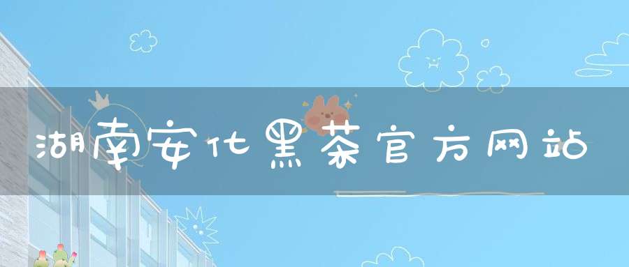 湖南安化黑茶官方网站