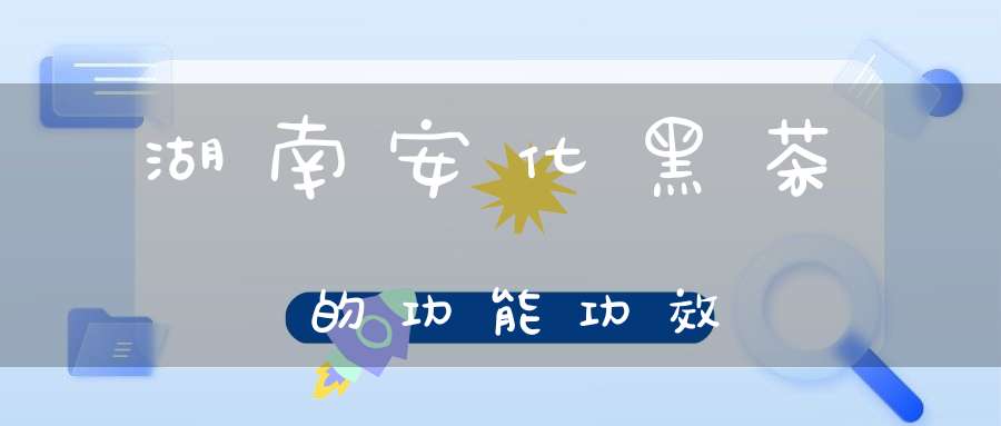湖南安化黑茶的功能功效