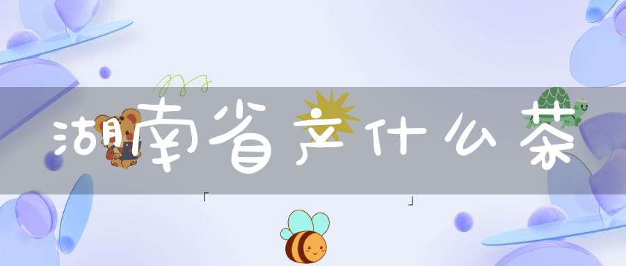 湖南省产什么茶