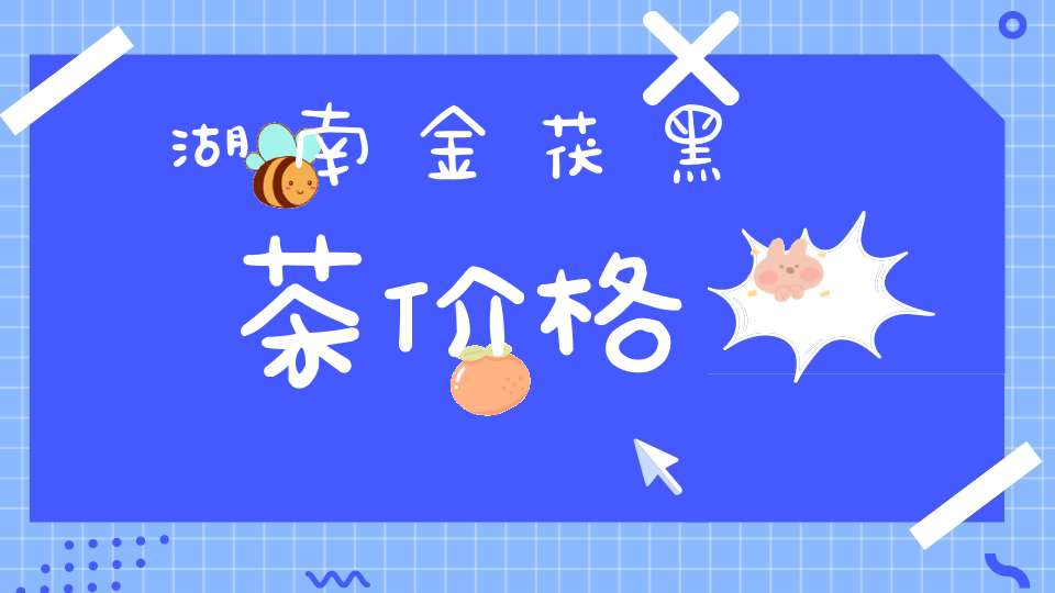 湖南金茯黑茶价格