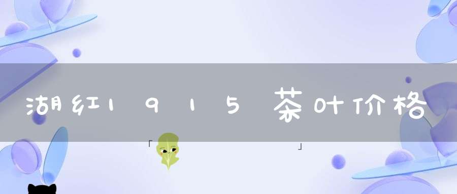 湖红1915茶叶价格