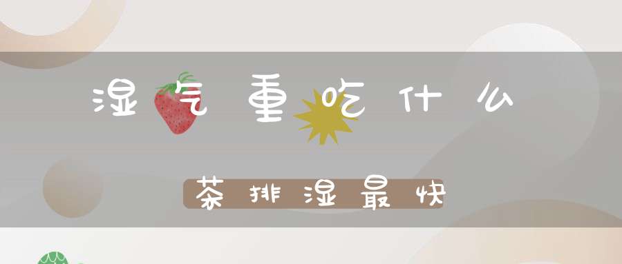 湿气重吃什么茶排湿最快