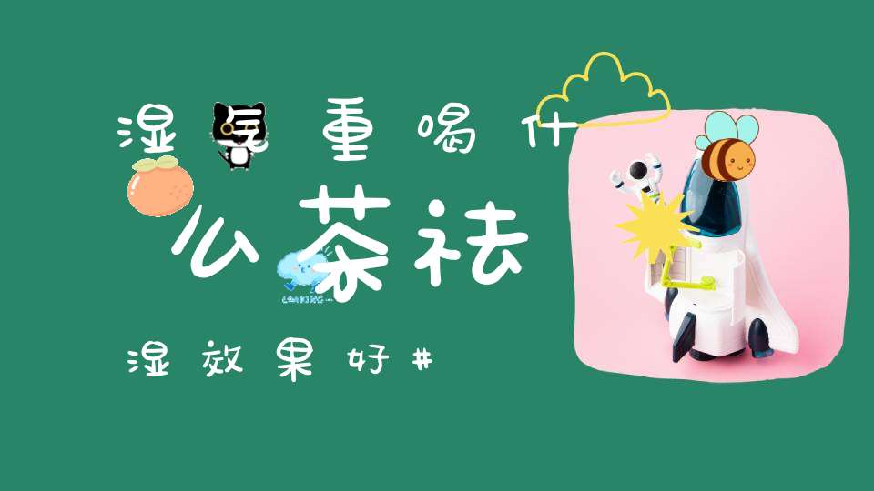 湿气重喝什么茶祛湿效果好