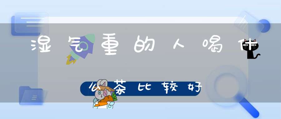湿气重的人喝什么茶比较好