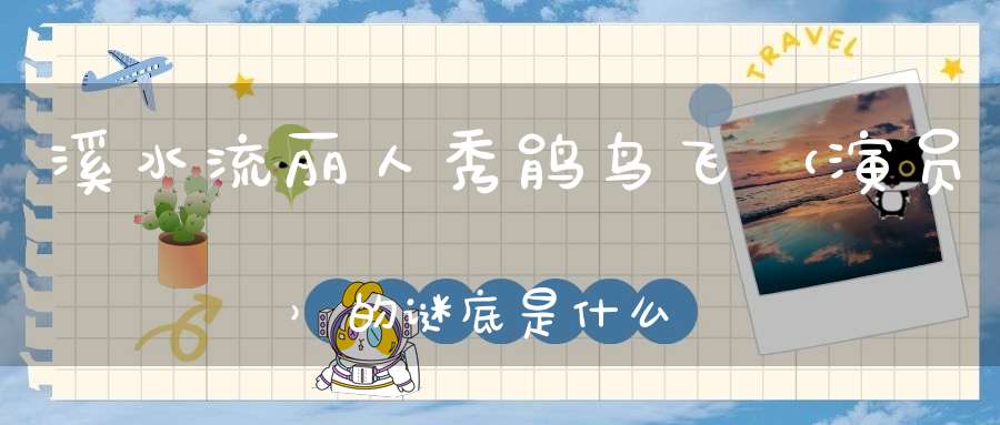 溪水流，丽人秀，鹃鸟飞 （演员）的谜底是什么?