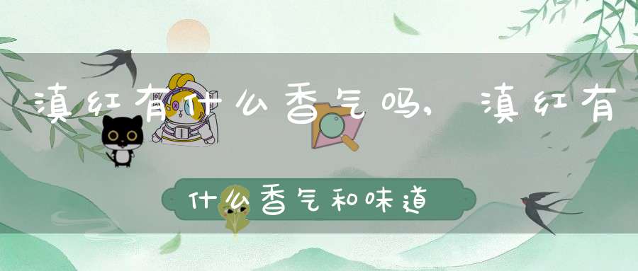 滇红有什么香气吗,滇红有什么香气和味道