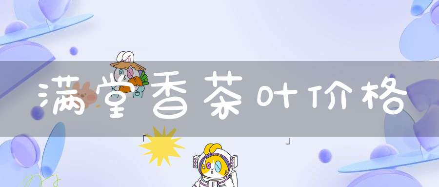 满堂香茶叶价格