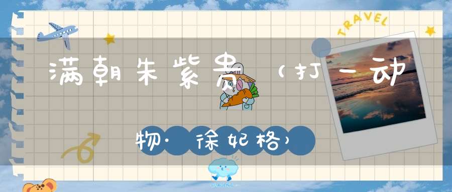 满朝朱紫贵（打一动物·徐妃格）