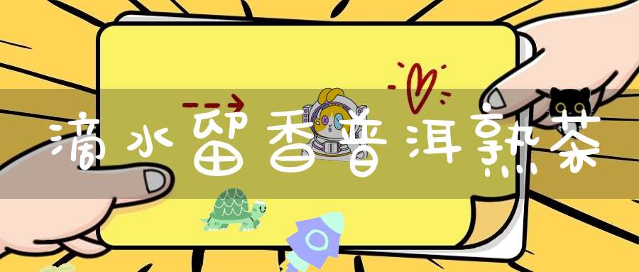 滴水留香普洱熟茶