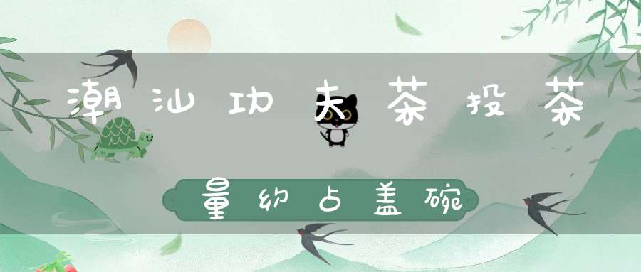 潮汕功夫茶投茶量约占盖碗