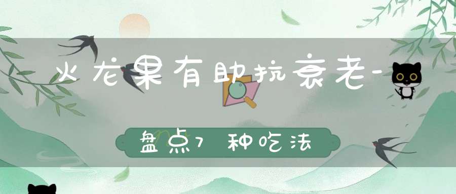火龙果有助抗衰老-盘点7种吃法