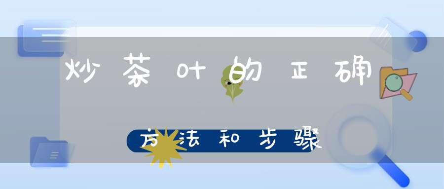 炒茶叶的正确方法和步骤