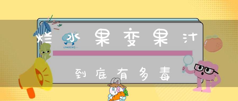 烂水果变果汁到底有多毒