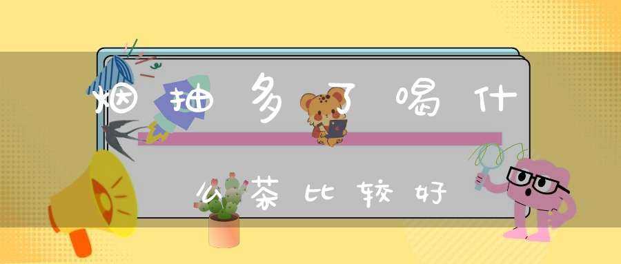 烟抽多了喝什么茶比较好