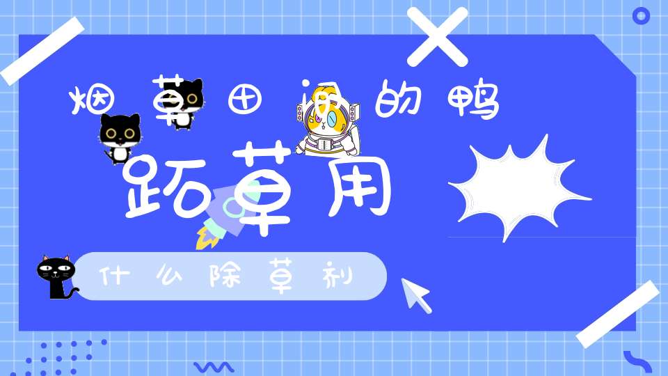 烟草田间的鸭跖草用什么除草剂？