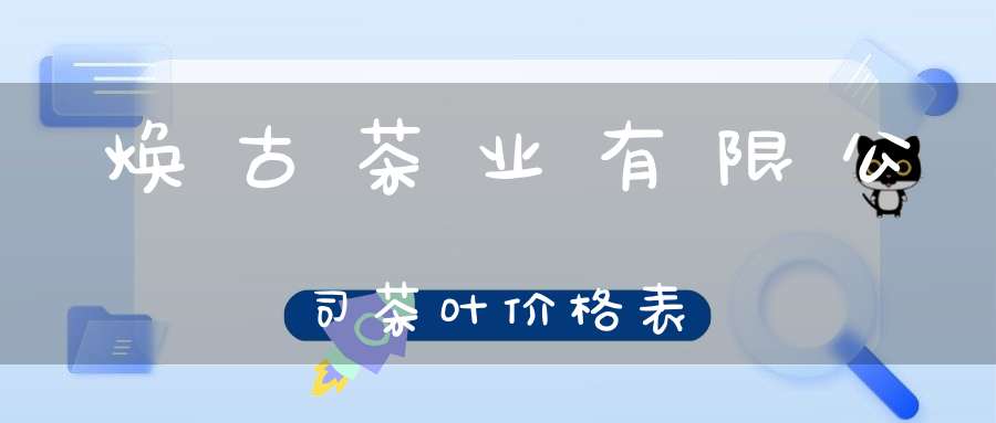 焕古茶业有限公司茶叶价格表