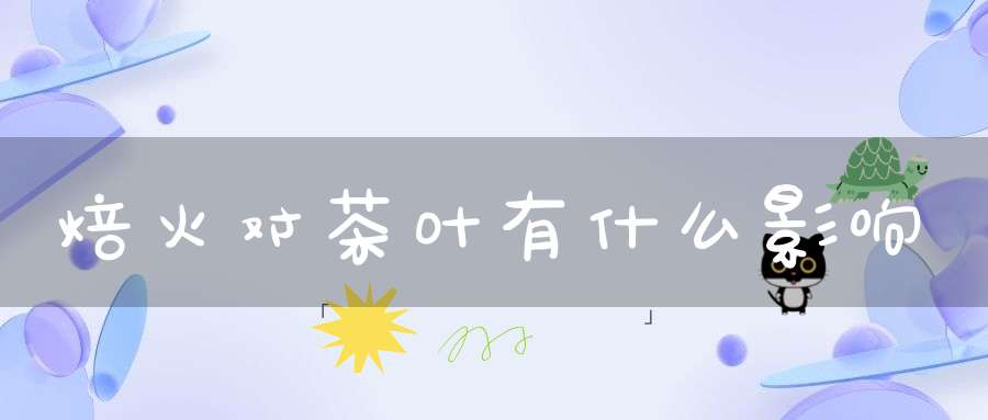 焙火对茶叶有什么影响