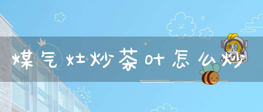 煤气灶炒茶叶怎么炒