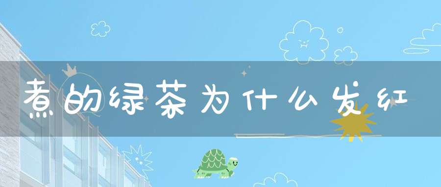 煮的绿茶为什么发红