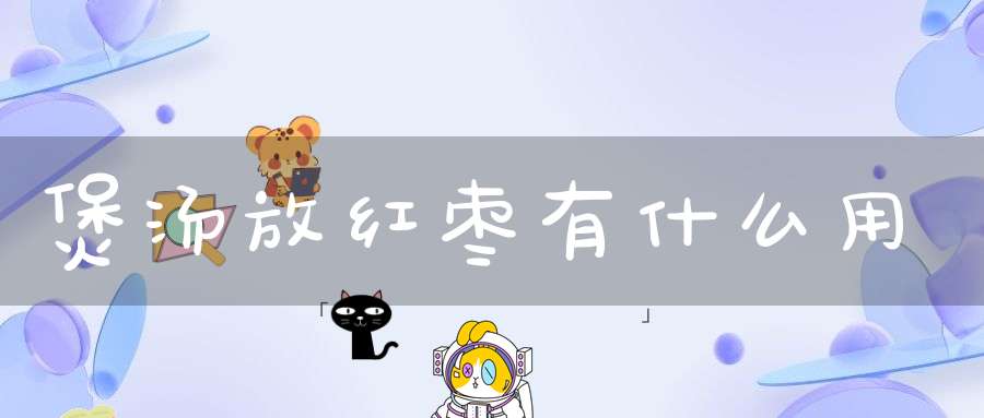 煲汤放红枣有什么用