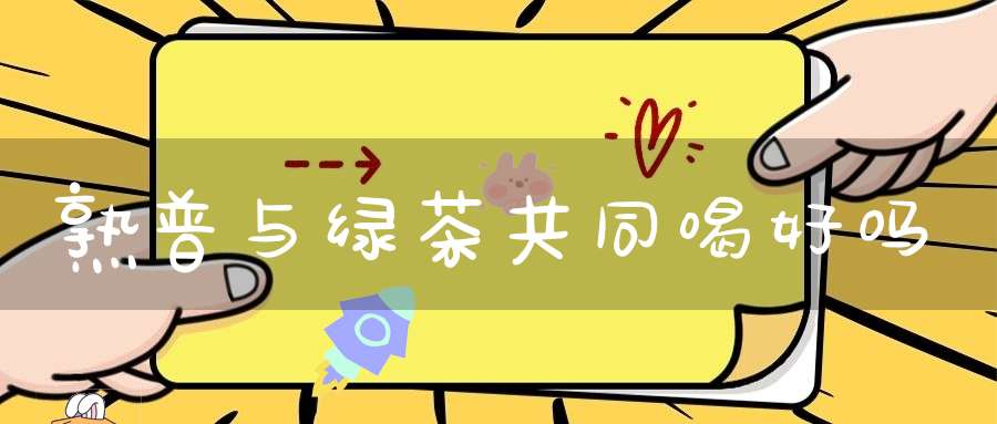 熟普与绿茶共同喝好吗