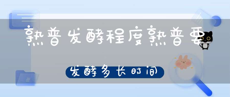熟普发酵程度熟普要发酵多长时间