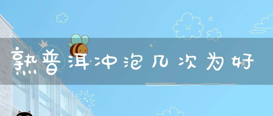 熟普洱冲泡几次为好