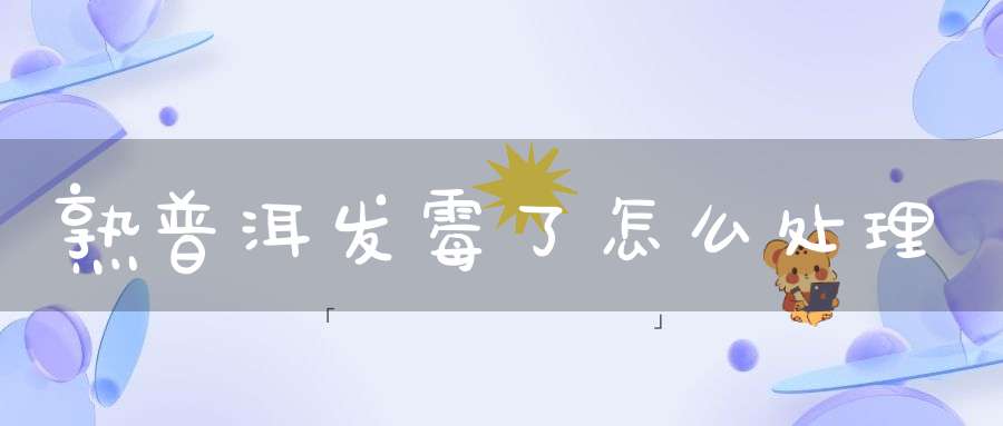 熟普洱发霉了怎么处理